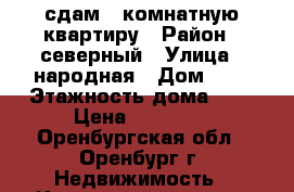 сдам 3-комнатную квартиру › Район ­ северный › Улица ­ народная › Дом ­ 9 › Этажность дома ­ 9 › Цена ­ 15 000 - Оренбургская обл., Оренбург г. Недвижимость » Квартиры аренда   